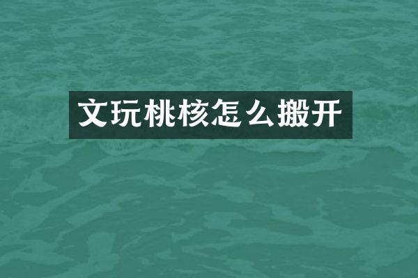 文玩桃核怎么搬开