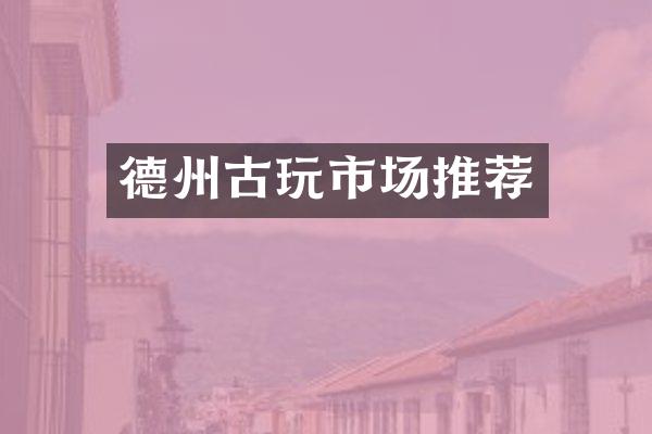 德州古玩市场推荐