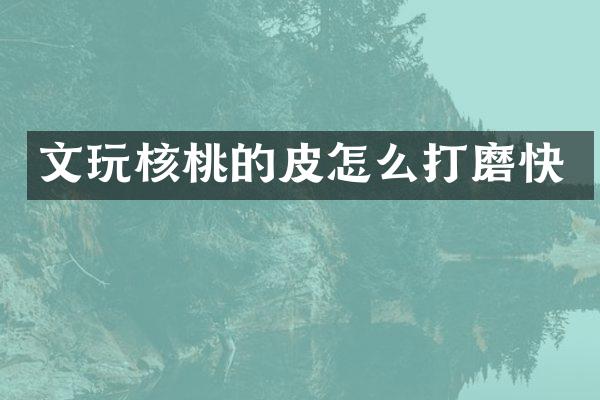 文玩核桃的皮怎么打磨快