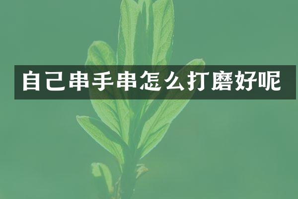 自己串手串怎么打磨好呢