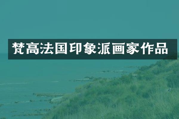 梵高法国印象派画家作品