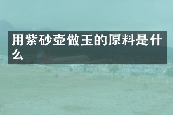 用紫砂壶做玉的原料是什么