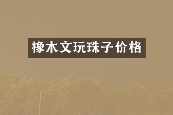 橡木文玩珠子价格