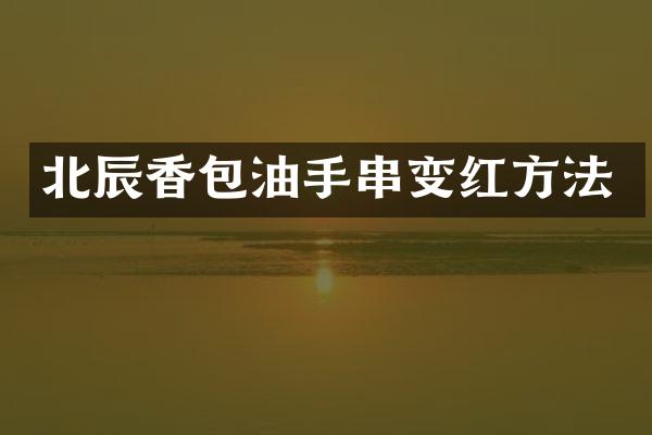 北辰香包油手串变红方法