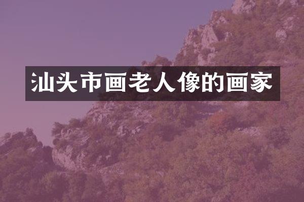 汕头市画老人像的画家