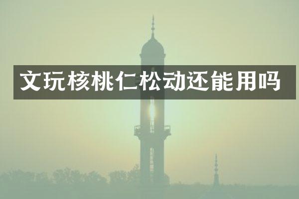 文玩核桃仁松动还能用吗