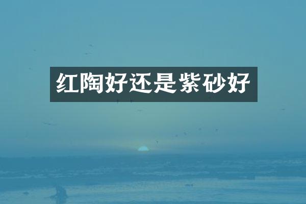 红陶好还是紫砂好