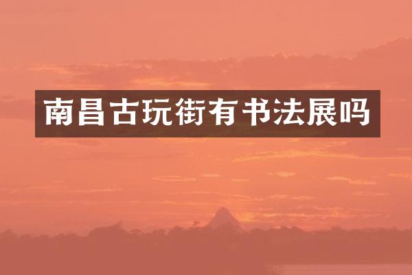南昌古玩街有书法展吗