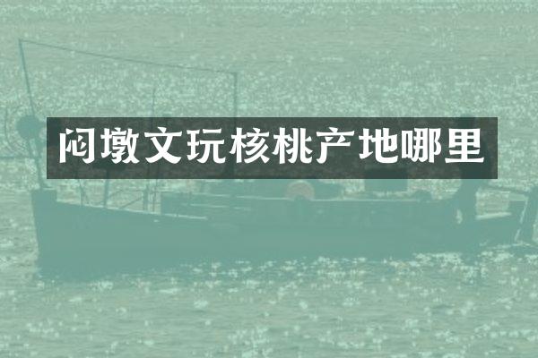 闷墩文玩核桃产地哪里