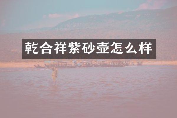 乾合祥紫砂壶怎么样