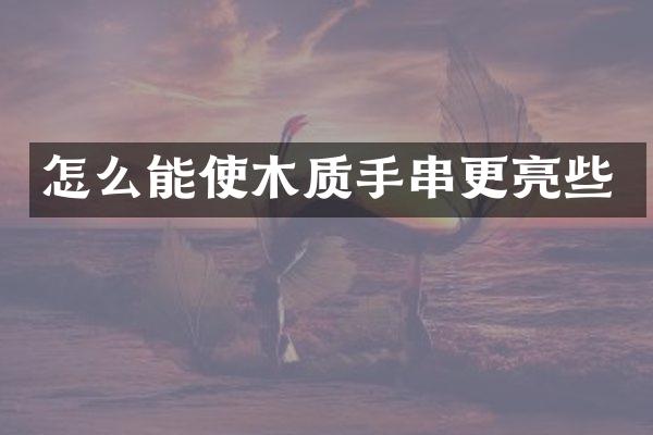 怎么能使木质手串更亮些