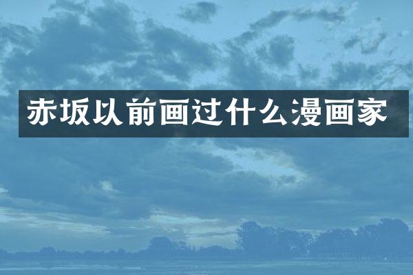 赤坂以前画过什么漫画家