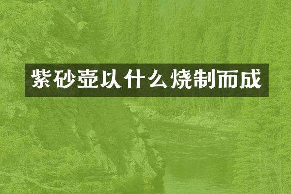 紫砂壶以什么烧制而成