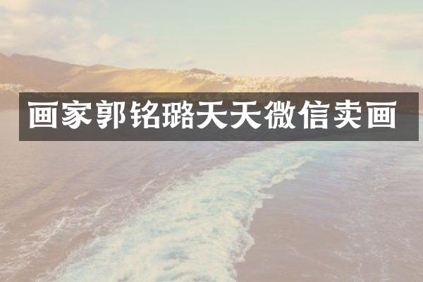 画家郭铭璐天天微信卖画