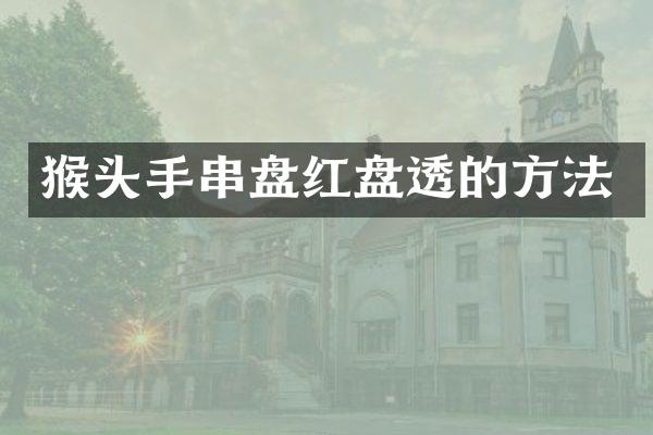 猴头手串盘红盘透的方法