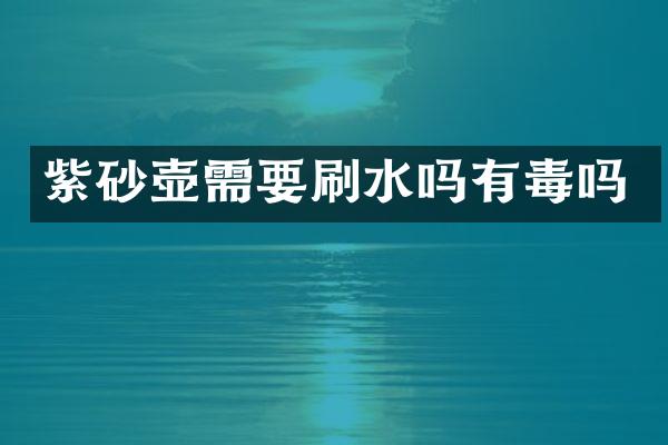 紫砂壶需要刷水吗有毒吗