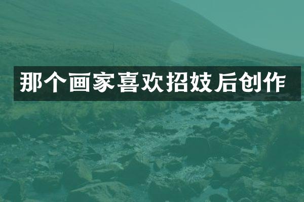 那个画家喜欢后创作