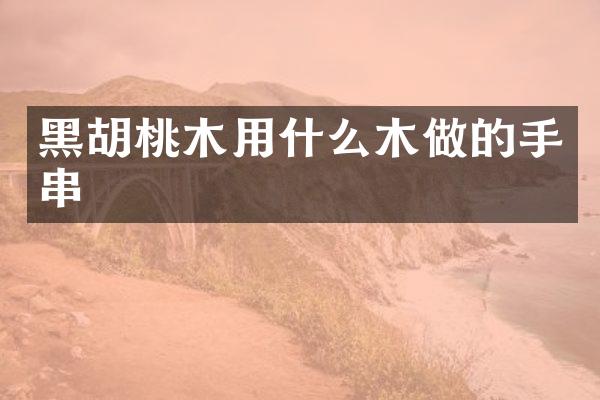 黑胡桃木用什么木做的手串