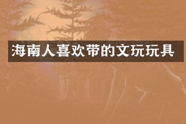 海南人喜欢带的文玩玩具