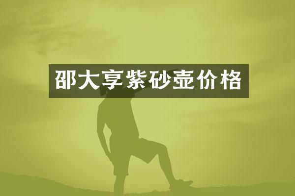 邵大享紫砂壶价格