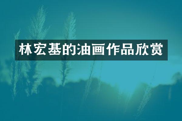 林宏基的油画作品欣赏