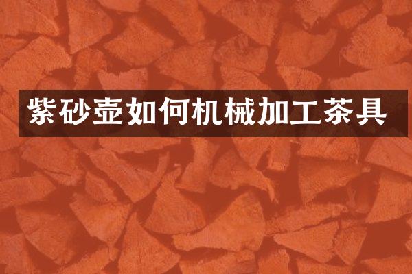 紫砂壶如何机械加工茶具