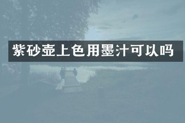 紫砂壶上色用墨汁可以吗