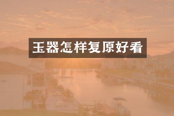 玉器怎样复原好看