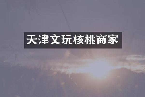 天津文玩核桃商家