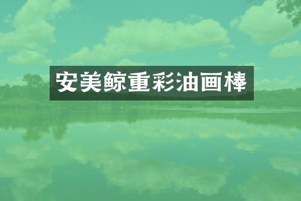 安美鲸重彩油画棒