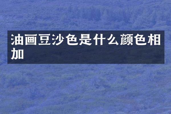 油画豆沙色是什么颜色相加