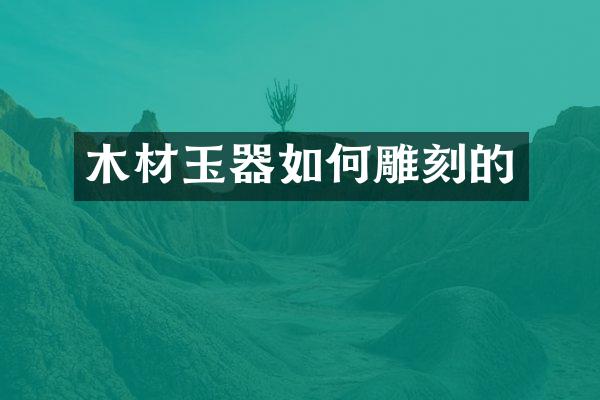 木材玉器如何雕刻的