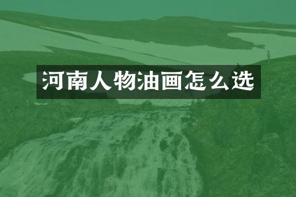 河南人物油画怎么选