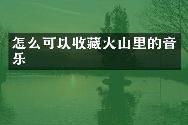 怎么可以收藏火山里的音乐