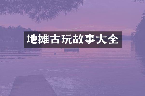 地摊古玩故事大全