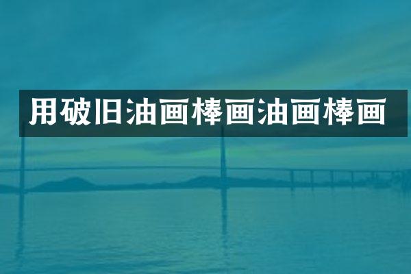 用破旧油画棒画油画棒画