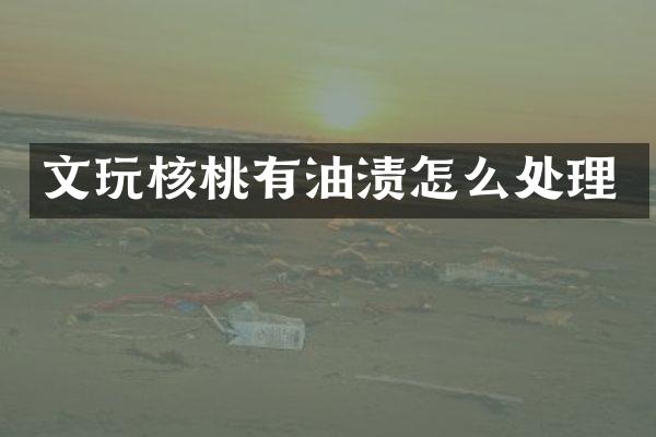 文玩核桃有油渍怎么处理