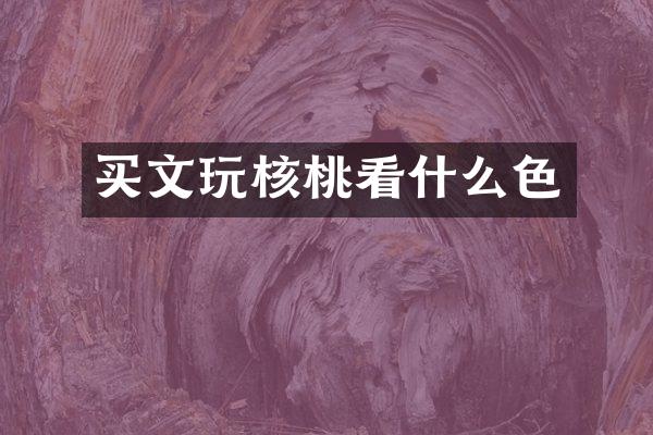 买文玩核桃看什么色