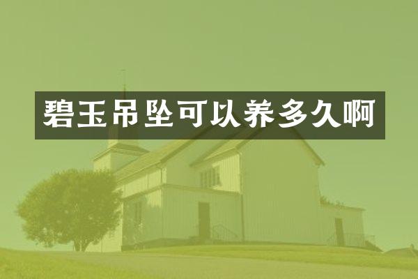 碧玉吊坠可以养多久啊