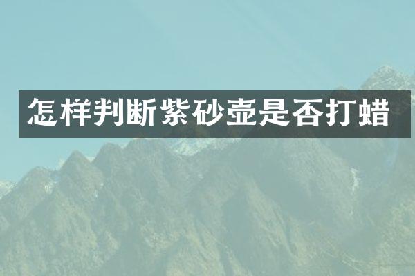 怎样判断紫砂壶是否打蜡