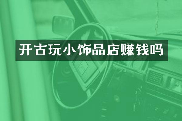 开古玩小饰品店赚钱吗