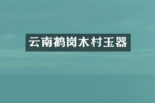 云南鹤岗木村玉器