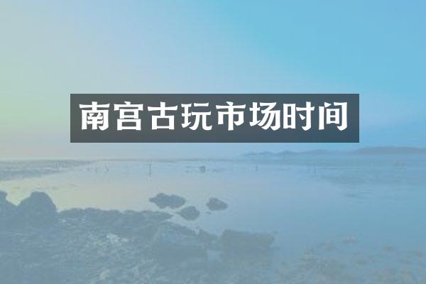 南宫古玩市场时间