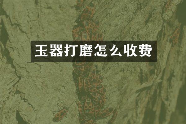 玉器打磨怎么收费