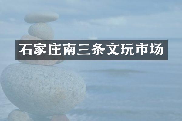 石家庄南三条文玩市场