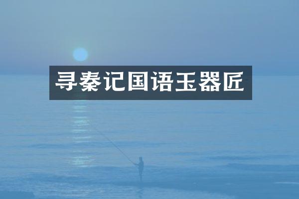 寻秦记国语玉器匠
