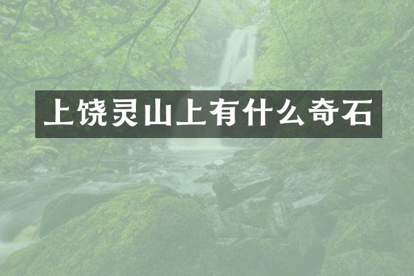 上饶灵山上有什么奇石