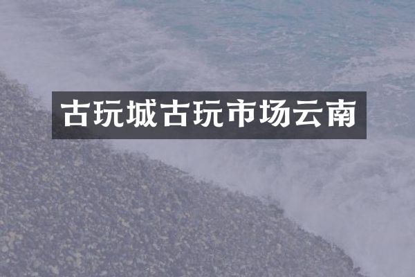古玩城古玩市场云南