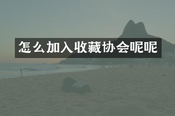 怎么加入收藏协会呢呢