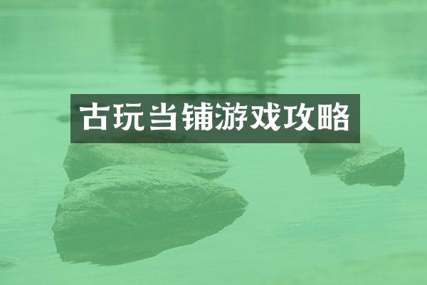 古玩当铺游戏攻略